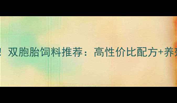 图片 🌟四川养殖户必看！双胞胎饲料推荐：高性价比配方+养殖效益提升指南🌟1