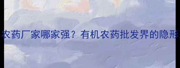 图片 🌟四川农药厂家哪家强？有机农药批发界的隐形冠军🌱