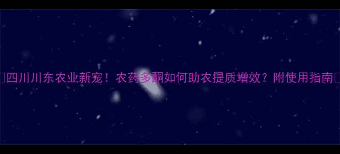 图片 🌟四川川东农业新宠！农药多酮如何助农提质增效？附使用指南🌾