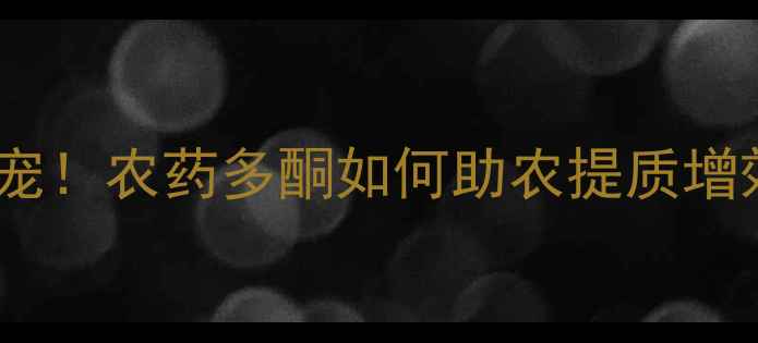 图片 🌟四川川东农业新宠！农药多酮如何助农提质增效？附使用指南🌾1