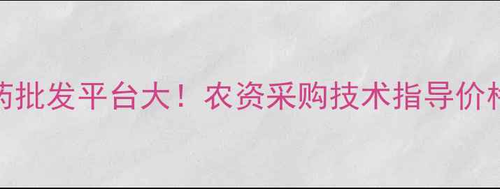图片 🌟国内最大农药批发平台大！农资采购技术指导价格优惠全攻略🌾