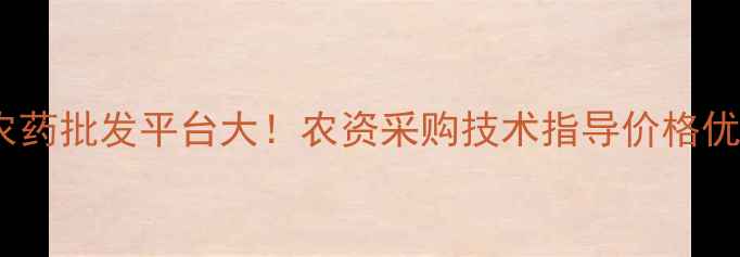 图片 🌟国内最大农药批发平台大！农资采购技术指导价格优惠全攻略🌾2
