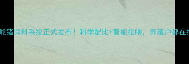 图片 🌟大牧人智能猪饲料系统正式发布！科学配比+智能投喂，养殖户都在抢鲜体验🌟1