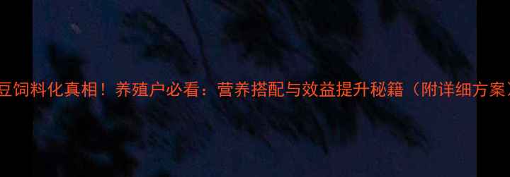 图片 🌟大豆饲料化真相！养殖户必看：营养搭配与效益提升秘籍（附详细方案）🌟1