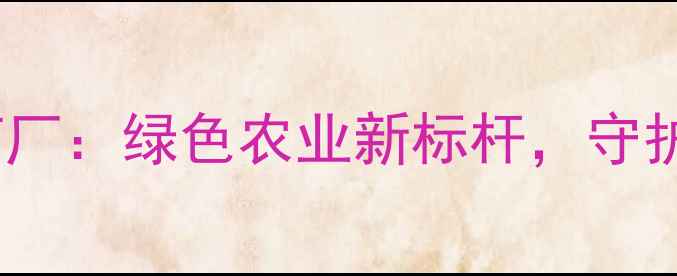 图片 🌟天津北辰区农药厂：绿色农业新标杆，守护每一寸沃土！🌱1