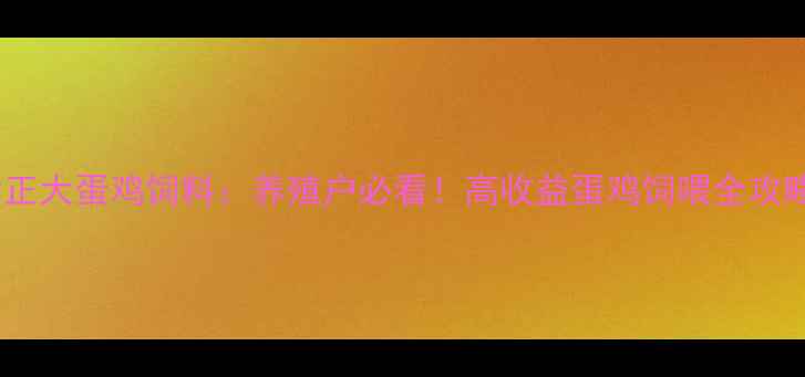 图片 🌟天津正大蛋鸡饲料：养殖户必看！高收益蛋鸡饲喂全攻略🐔💰2