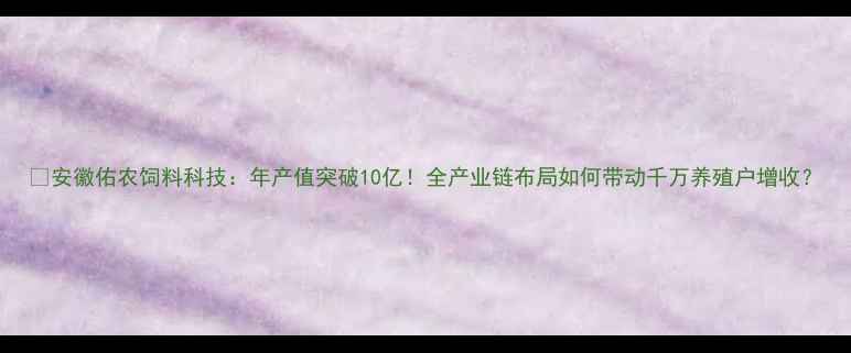 图片 🌟安徽佑农饲料科技：年产值突破10亿！全产业链布局如何带动千万养殖户增收？