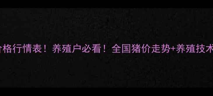 图片 🌟小猪价格行情表！养殖户必看！全国猪价走势+养殖技术干货🐷2