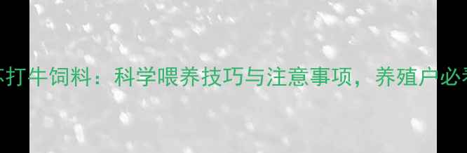 图片 🌟小苏打牛饲料：科学喂养技巧与注意事项，养殖户必看！🌟
