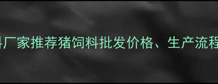 图片 🌟山东优质猪饲料厂家推荐猪饲料批发价格、生产流程、养殖技术全🌟2