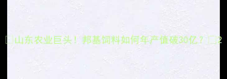 图片 🌟山东农业巨头！邦基饲料如何年产值破30亿？🌾2