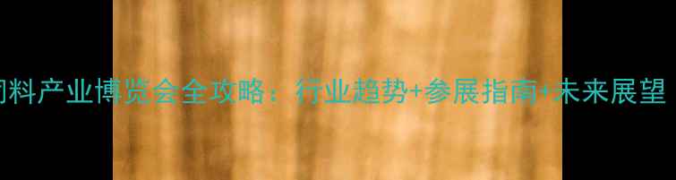 图片 🌟山东国际饲料产业博览会全攻略：行业趋势+参展指南+未来展望（附福利）🌟