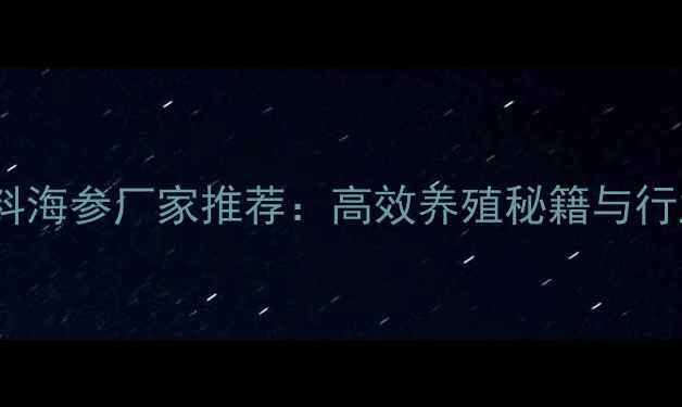 图片 🌟山东鲍鱼饲料海参厂家推荐：高效养殖秘籍与行业趋势全！🌟1