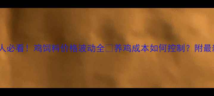 图片 🌟山旺养鸡人必看！鸡饲料价格波动全🐔养鸡成本如何控制？附最新报价表📊2