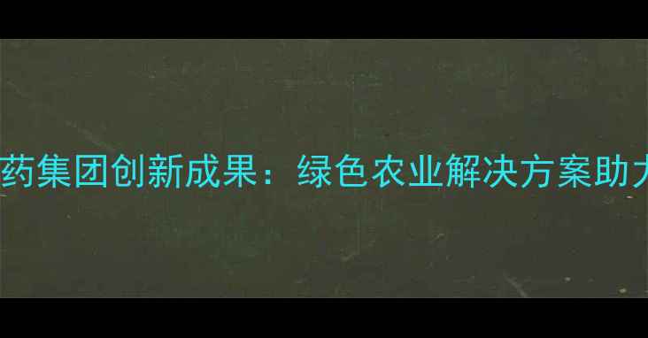 图片 🌟山西化联农药集团创新成果：绿色农业解决方案助力乡村振兴🌾1