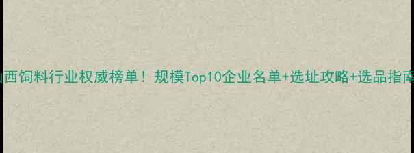 图片 🌟山西饲料行业权威榜单！规模Top10企业名单+选址攻略+选品指南🐄1