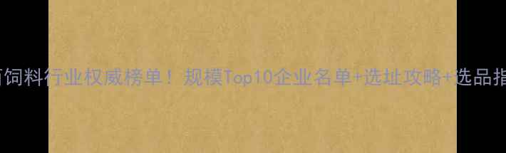 图片 🌟山西饲料行业权威榜单！规模Top10企业名单+选址攻略+选品指南🐄2