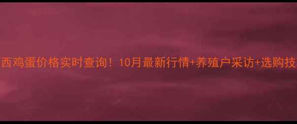 图片 🌟山西鸡蛋价格实时查询！10月最新行情+养殖户采访+选购技巧🥚