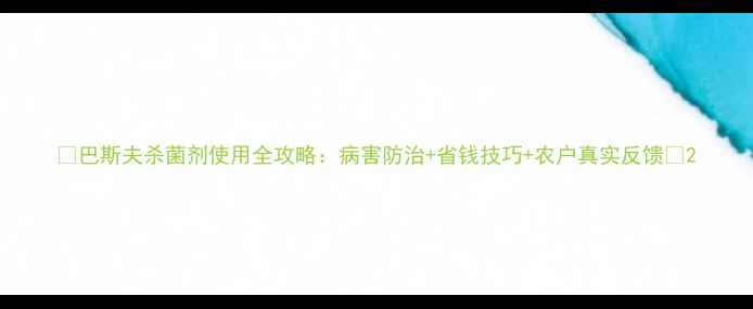 图片 🌟巴斯夫杀菌剂使用全攻略：病害防治+省钱技巧+农户真实反馈🌟2
