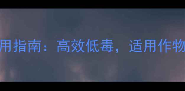 图片 🌟希唑醇农药最新使用指南：高效低毒，适用作物及安全注意事项全🌟
