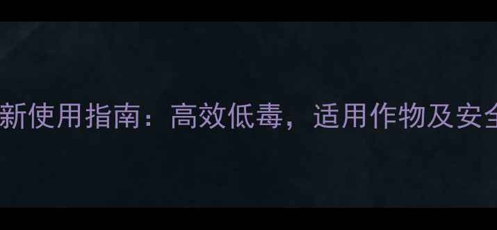 图片 🌟希唑醇农药最新使用指南：高效低毒，适用作物及安全注意事项全🌟2