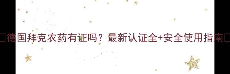 图片 🌟德国拜克农药有证吗？最新认证全+安全使用指南🌱