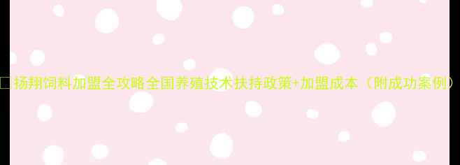 图片 🌟扬翔饲料加盟全攻略全国养殖技术扶持政策+加盟成本（附成功案例）