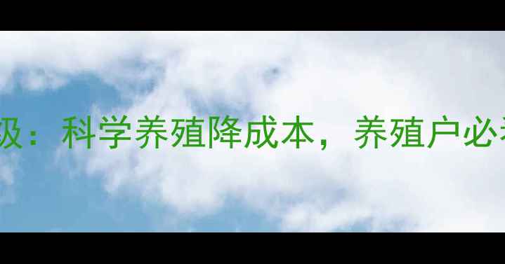 图片 🌟新佑农饲料配方升级：科学养殖降成本，养殖户必看的五大喂养技巧🌟2
