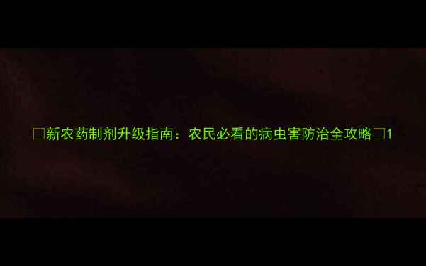 图片 🌟新农药制剂升级指南：农民必看的病虫害防治全攻略🌟1