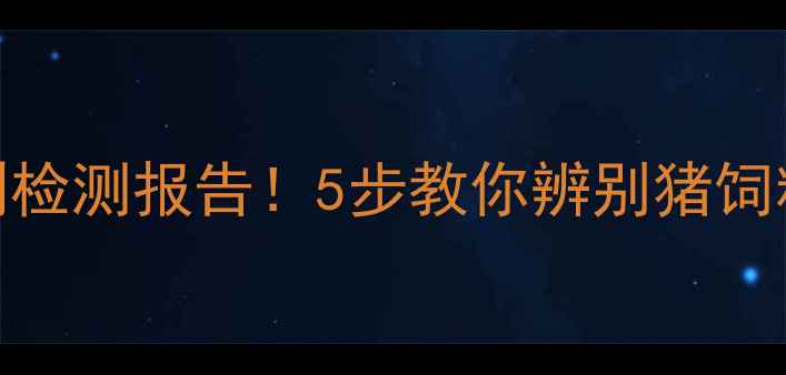 图片 🌟新手养殖户必看从包装到检测报告！5步教你辨别猪饲料好坏（附选购避坑指南）