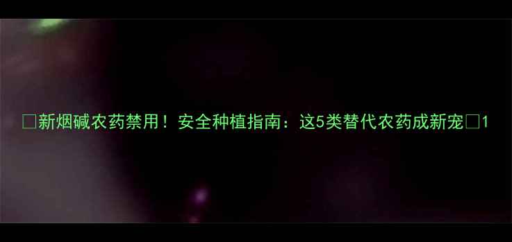 图片 🌟新烟碱农药禁用！安全种植指南：这5类替代农药成新宠🌱1