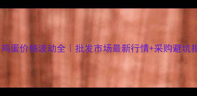 图片 🌟晋中鸡蛋价格波动全｜批发市场最新行情+采购避坑指南💰2