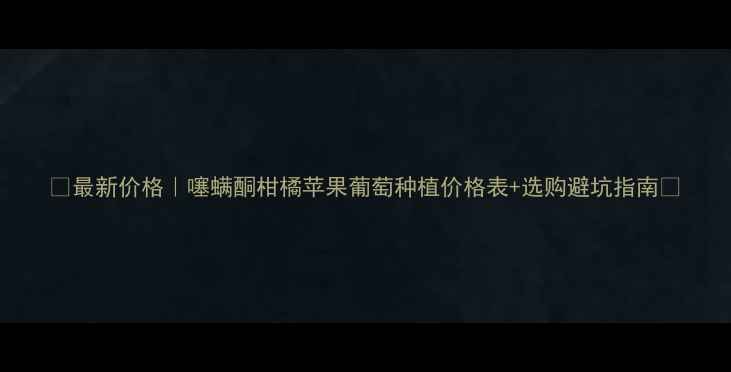 图片 🌟最新价格｜噻螨酮柑橘苹果葡萄种植价格表+选购避坑指南💰