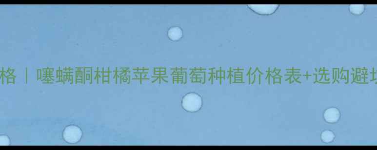 图片 🌟最新价格｜噻螨酮柑橘苹果葡萄种植价格表+选购避坑指南💰1