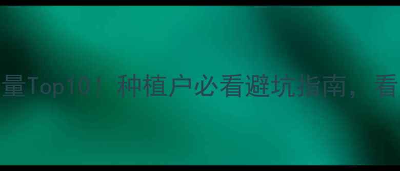 图片 🌟最新农药销量Top10！种植户必看避坑指南，看完省下冤枉钱