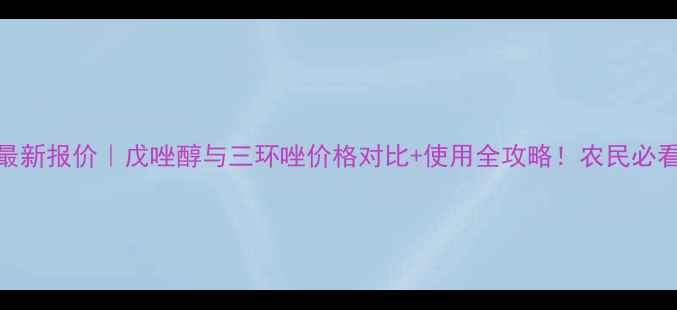 图片 🌟最新报价｜戊唑醇与三环唑价格对比+使用全攻略！农民必看！