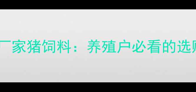 图片 🌟最新推荐！立赛饲料厂家猪饲料：养殖户必看的选购指南与行业趋势分析2