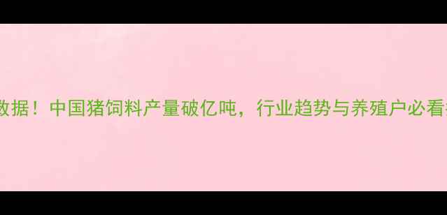 图片 🌟最新数据！中国猪饲料产量破亿吨，行业趋势与养殖户必看指南🌟2