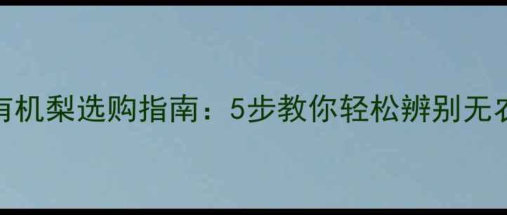 图片 🌟最新有机梨选购指南：5步教你轻松辨别无农药梨🍐