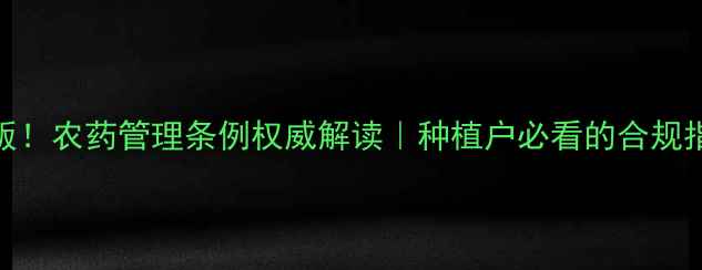 图片 🌟最新版！农药管理条例权威解读｜种植户必看的合规指南🌱🔥