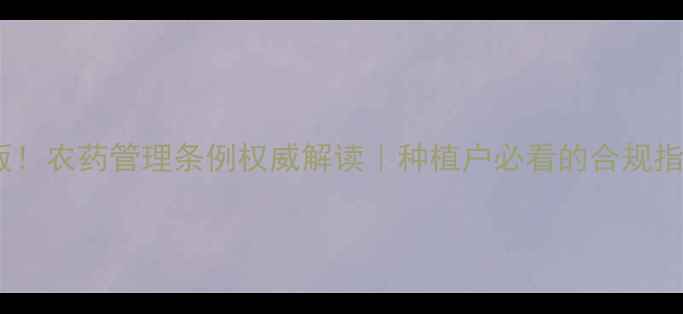 图片 🌟最新版！农药管理条例权威解读｜种植户必看的合规指南🌱🔥1
