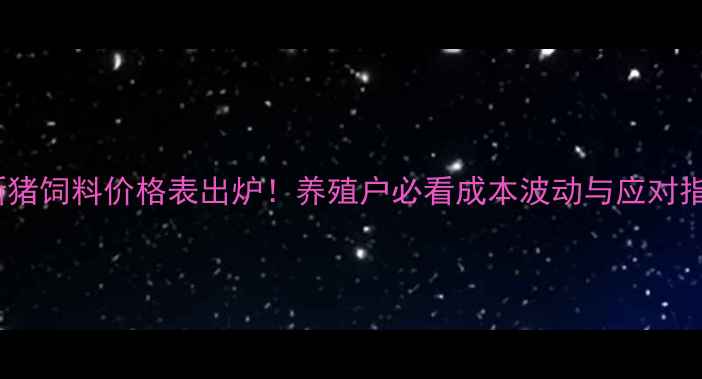 图片 🌟最新猪饲料价格表出炉！养殖户必看成本波动与应对指南🐷1
