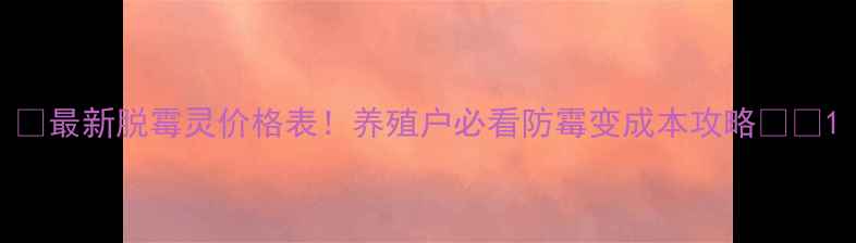 图片 🌟最新脱霉灵价格表！养殖户必看防霉变成本攻略🐔💰1