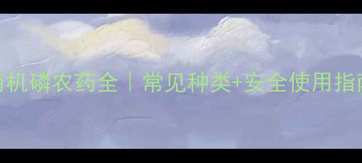 图片 🌟有机磷农药全｜常见种类+安全使用指南🌱