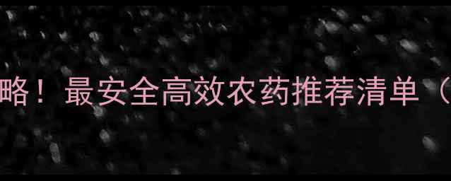 图片 🌟果虫防治全攻略！最安全高效农药推荐清单（附使用技巧）🌟