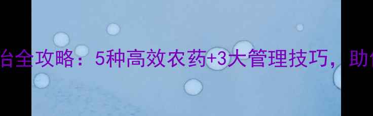 图片 🌟桔子病虫害防治全攻略：5种高效农药+3大管理技巧，助你稳产增收！🍊2