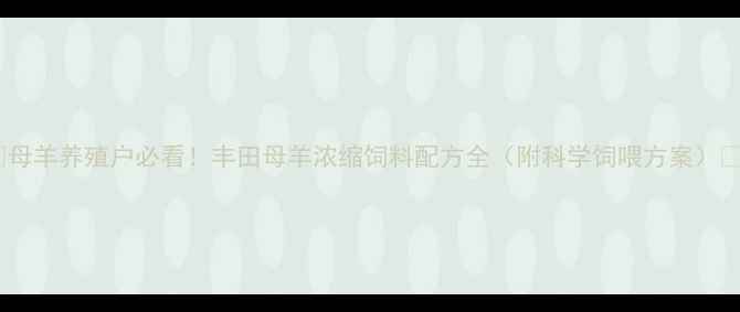 图片 🌟母羊养殖户必看！丰田母羊浓缩饲料配方全（附科学饲喂方案）💡2