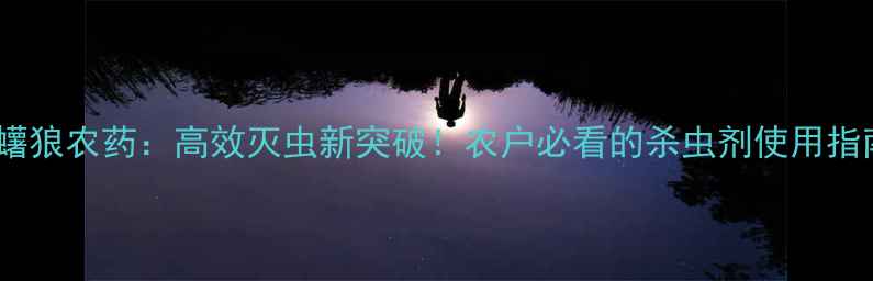 图片 🌟毒蠴狼农药：高效灭虫新突破！农户必看的杀虫剂使用指南🌟1