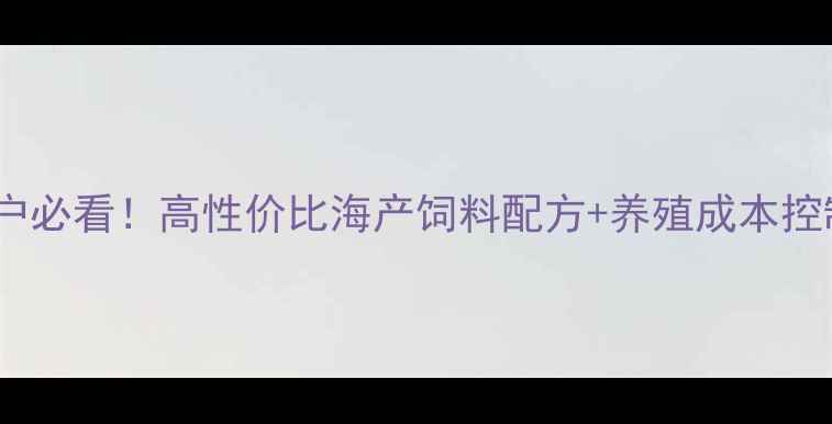 图片 🌟水产养殖户必看！高性价比海产饲料配方+养殖成本控制全攻略🌟1