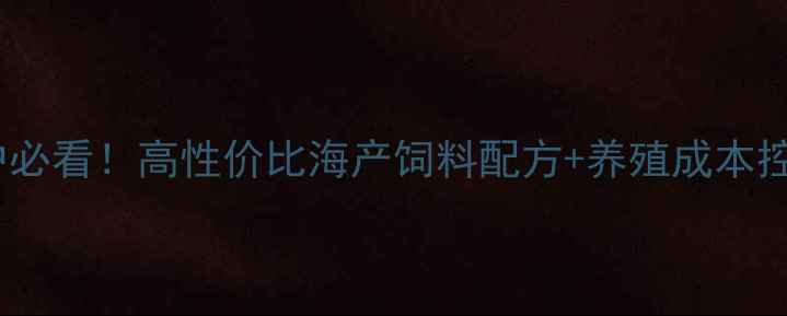图片 🌟水产养殖户必看！高性价比海产饲料配方+养殖成本控制全攻略🌟2